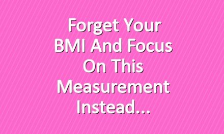  Forget Your BMI and Focus on This Measurement Instead